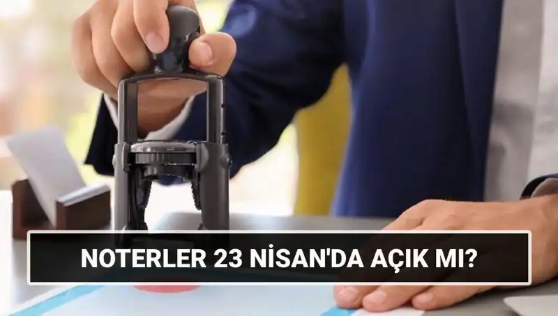 23 Nisan’da Noterler Açık mı Kapalı mı? Cevap Burada!